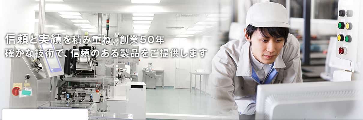 信頼と実績を積み重ね、まもなく創業50年 確かな技術で、信頼のある製品をご提供します